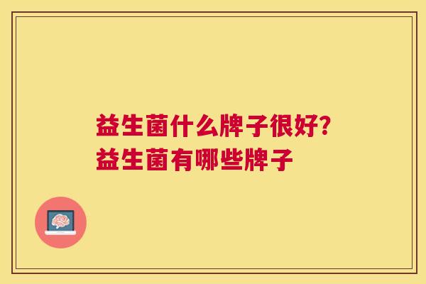 益生菌什么牌子很好？益生菌有哪些牌子