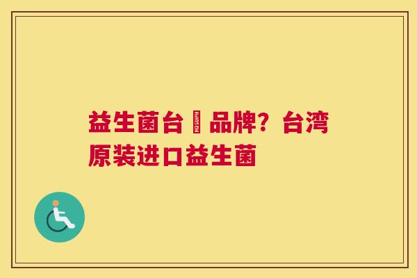 益生菌台灣品牌？台湾原装进口益生菌