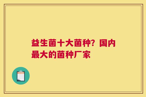益生菌十大菌种？国内最大的菌种厂家