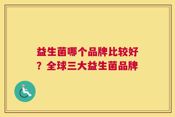 益生菌哪个品牌比较好？全球三大益生菌品牌