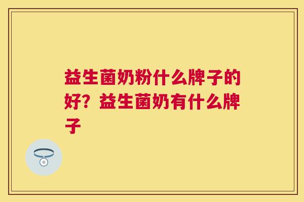 益生菌奶粉什么牌子的好？益生菌奶有什么牌子