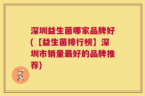 深圳益生菌哪家品牌好(【益生菌排行榜】深圳市销量最好的品牌推荐)