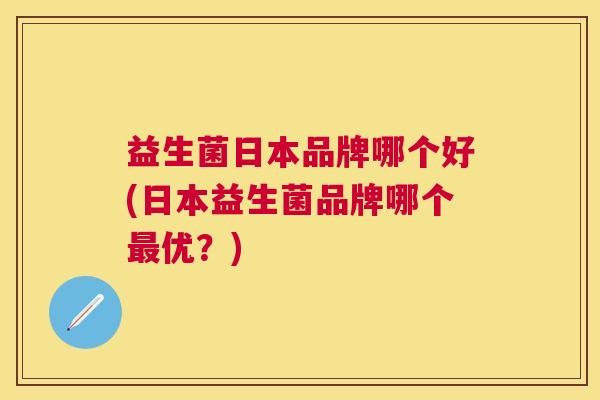 益生菌日本品牌哪个好(日本益生菌品牌哪个最优？)
