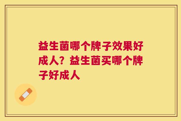益生菌哪个牌子效果好成人？益生菌买哪个牌子好成人