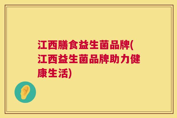 江西膳食益生菌品牌(江西益生菌品牌助力健康生活)