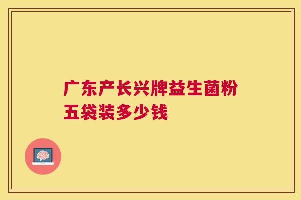 广东产长兴牌益生菌粉五袋装多少钱