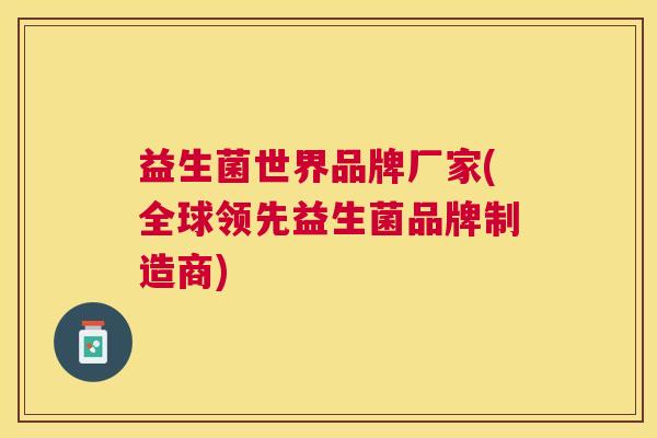 益生菌世界品牌厂家(全球领先益生菌品牌制造商)