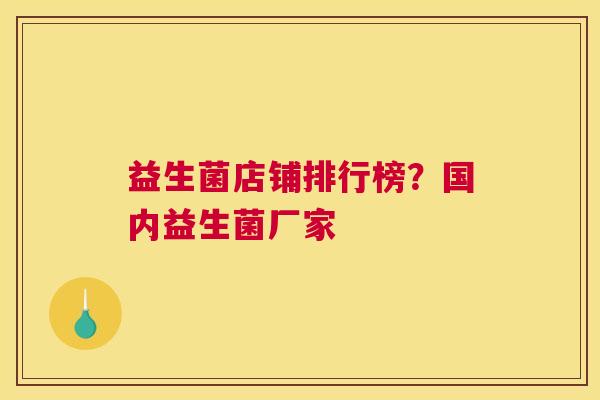 益生菌店铺排行榜？国内益生菌厂家