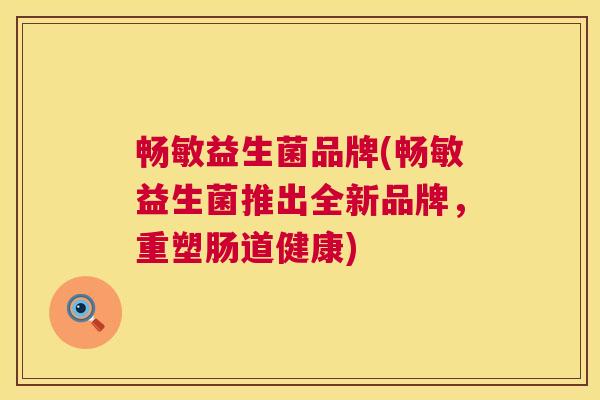 畅敏益生菌品牌(畅敏益生菌推出全新品牌，重塑肠道健康)