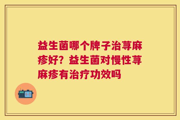 益生菌哪个牌子治荨麻疹好？益生菌对慢性荨麻疹有治疗功效吗