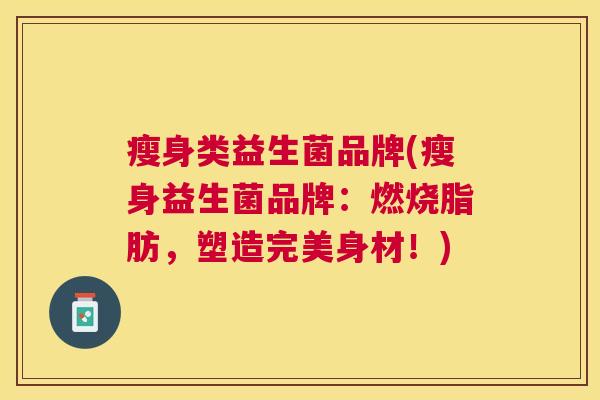 瘦身类益生菌品牌(瘦身益生菌品牌：燃烧脂肪，塑造完美身材！)