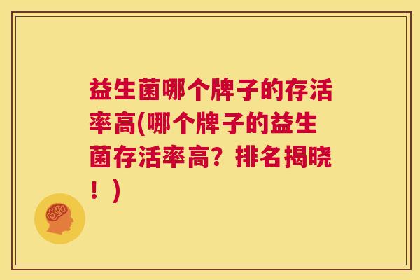 益生菌哪个牌子的存活率高(哪个牌子的益生菌存活率高？排名揭晓！)