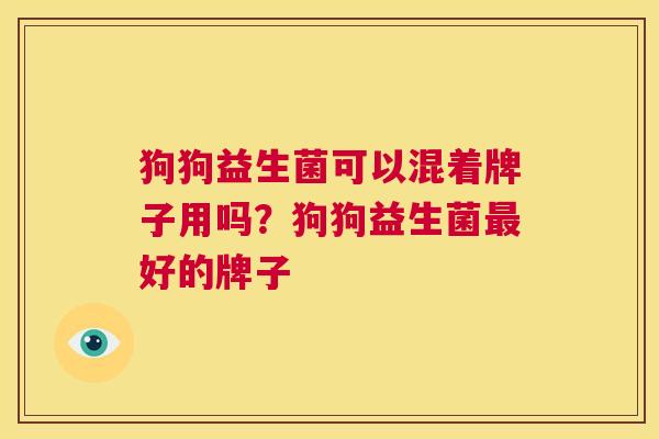 狗狗益生菌可以混着牌子用吗？狗狗益生菌最好的牌子