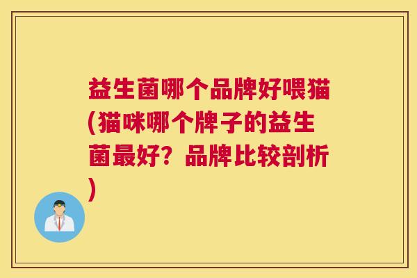 益生菌哪个品牌好喂猫(猫咪哪个牌子的益生菌最好？品牌比较剖析)