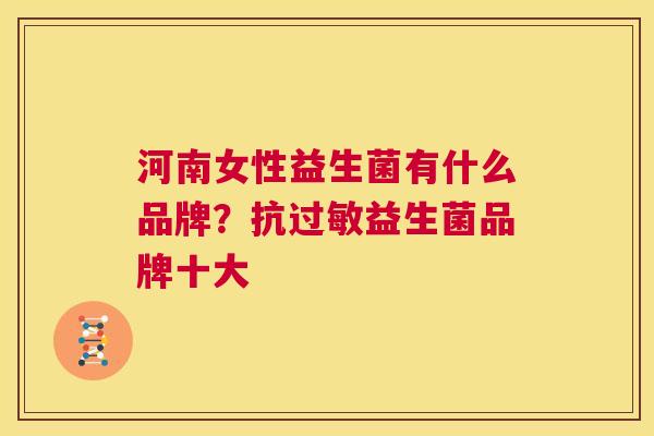 河南女性益生菌有什么品牌？抗过敏益生菌品牌十大