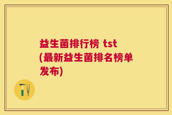 益生菌排行榜 tst(最新益生菌排名榜单发布)