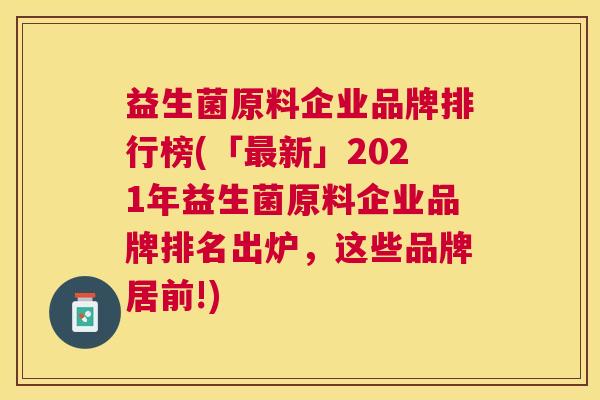 益生菌原料企业品牌排行榜(「最新」2021年益生菌原料企业品牌排名出炉，这些品牌居前!)
