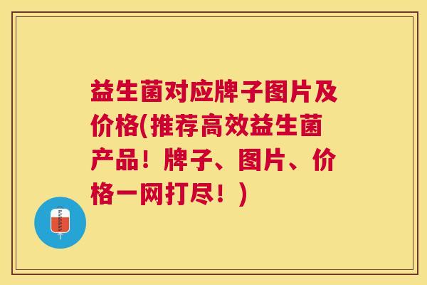 益生菌对应牌子图片及价格(推荐高效益生菌产品！牌子、图片、价格一网打尽！)