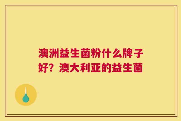澳洲益生菌粉什么牌子好？澳大利亚的益生菌