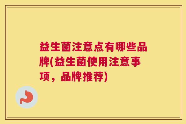 益生菌注意点有哪些品牌(益生菌使用注意事项，品牌推荐)
