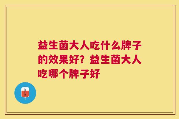 益生菌大人吃什么牌子的效果好？益生菌大人吃哪个牌子好