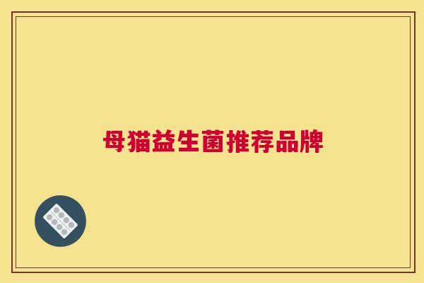 母猫益生菌推荐品牌