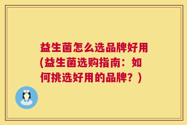 益生菌怎么选品牌好用(益生菌选购指南：如何挑选好用的品牌？)
