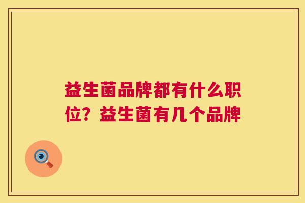 益生菌品牌都有什么职位？益生菌有几个品牌