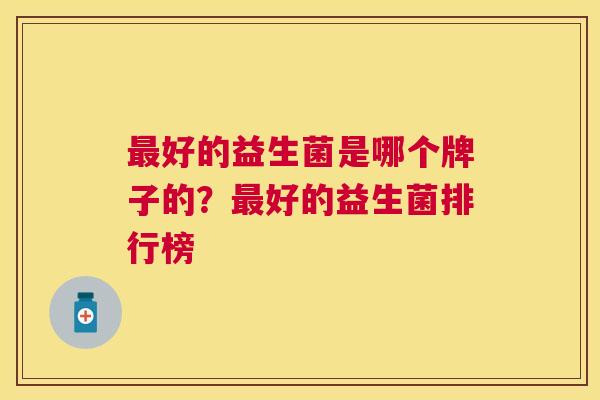 最好的益生菌是哪个牌子的？最好的益生菌排行榜