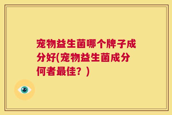 宠物益生菌哪个牌子成分好(宠物益生菌成分何者最佳？)