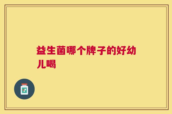 益生菌哪个牌子的好幼儿喝
