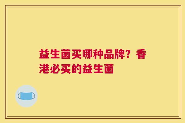 益生菌买哪种品牌？香港必买的益生菌
