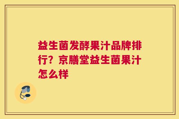 益生菌发酵果汁品牌排行？京膳堂益生菌果汁怎么样