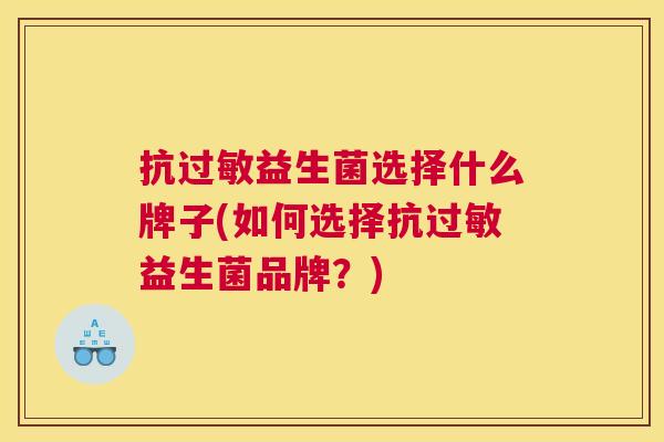 抗过敏益生菌选择什么牌子(如何选择抗过敏益生菌品牌？)