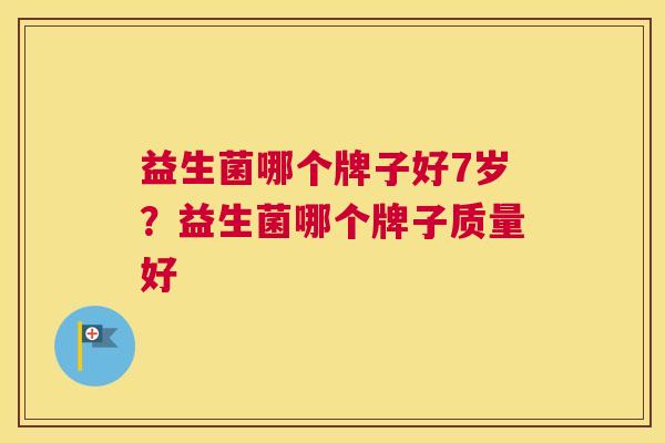 益生菌哪个牌子好7岁？益生菌哪个牌子质量好