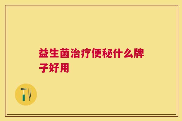 益生菌治疗便秘什么牌子好用