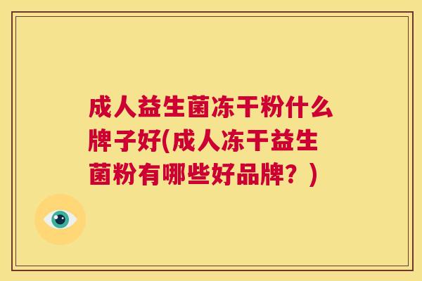 成人益生菌冻干粉什么牌子好(成人冻干益生菌粉有哪些好品牌？)
