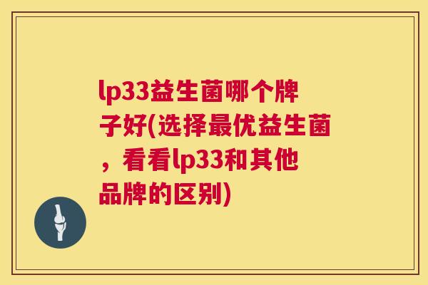 lp33益生菌哪个牌子好(选择最优益生菌，看看lp33和其他品牌的区别)