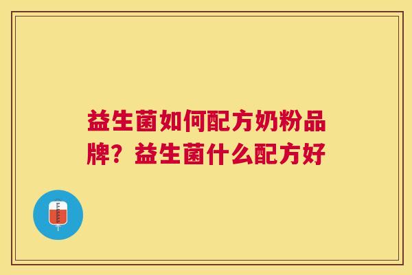 益生菌如何配方奶粉品牌？益生菌什么配方好