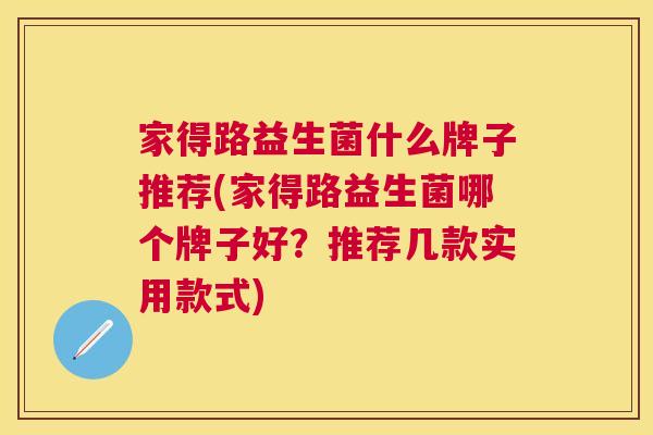 家得路益生菌什么牌子推荐(家得路益生菌哪个牌子好？推荐几款实用款式)