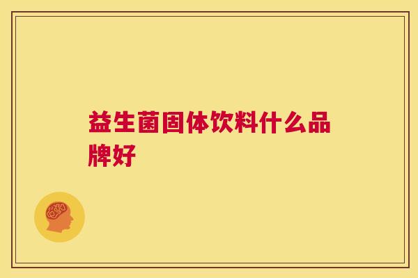 益生菌固体饮料什么品牌好