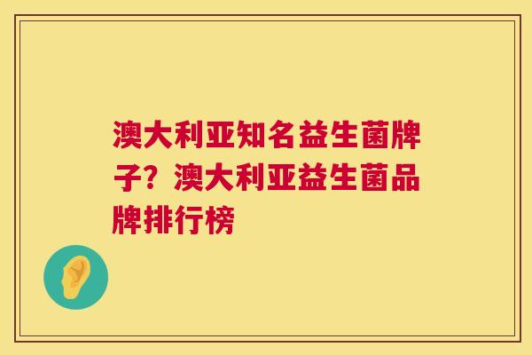 澳大利亚知名益生菌牌子？澳大利亚益生菌品牌排行榜