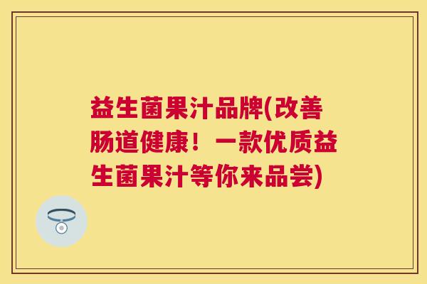 益生菌果汁品牌(改善肠道健康！一款优质益生菌果汁等你来品尝)