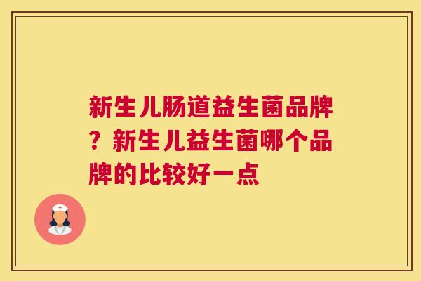 新生儿肠道益生菌品牌？新生儿益生菌哪个品牌的比较好一点