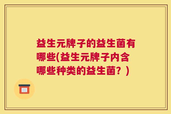 益生元牌子的益生菌有哪些(益生元牌子内含哪些种类的益生菌？)