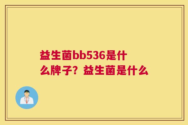 益生菌bb536是什么牌子？益生菌是什么