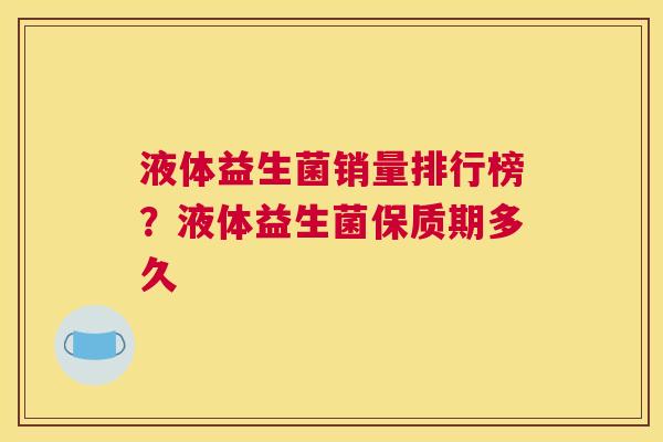 液体益生菌销量排行榜？液体益生菌保质期多久