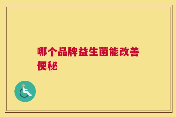 哪个品牌益生菌能改善便秘