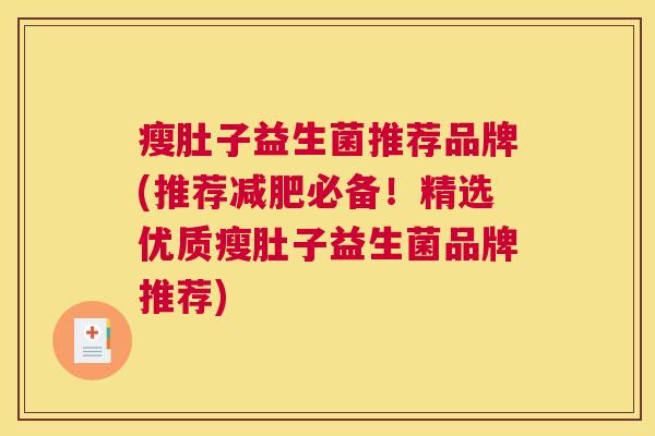 瘦肚子益生菌推荐品牌(推荐减肥必备！精选优质瘦肚子益生菌品牌推荐)