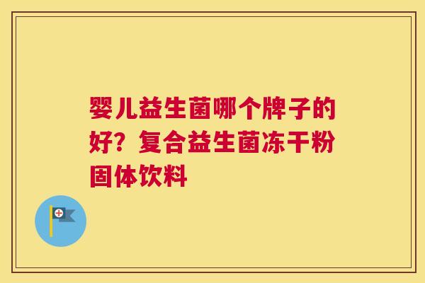 婴儿益生菌哪个牌子的好？复合益生菌冻干粉固体饮料
